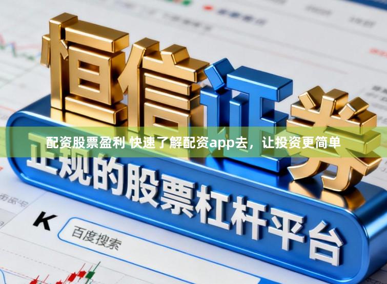配资股票盈利 快速了解配资app去，让投资更简单