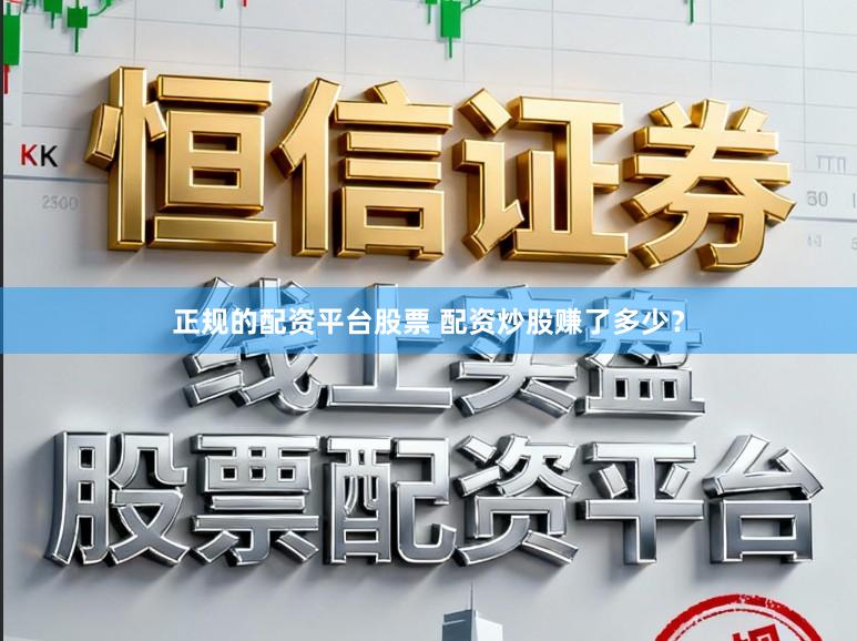 正规的配资平台股票 配资炒股赚了多少？