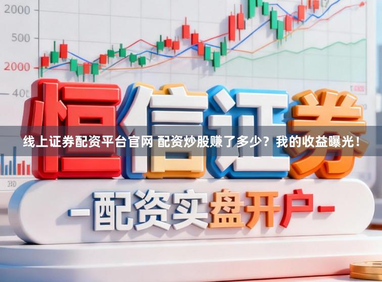 线上证券配资平台官网 配资炒股赚了多少？我的收益曝光！
