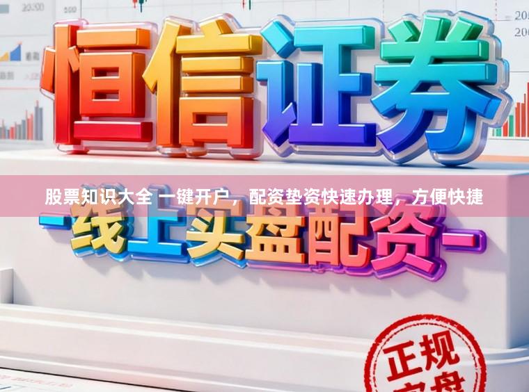 股票知识大全 一键开户，配资垫资快速办理，方便快捷