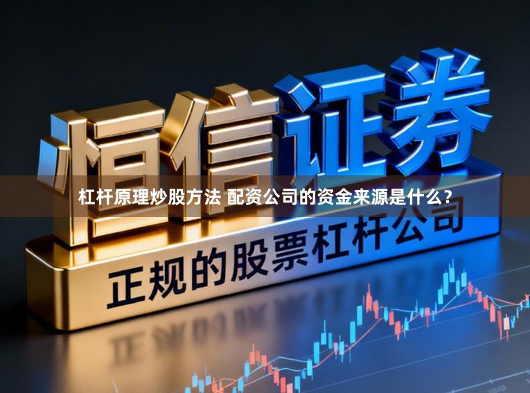 杠杆原理炒股方法 配资公司的资金来源是什么？