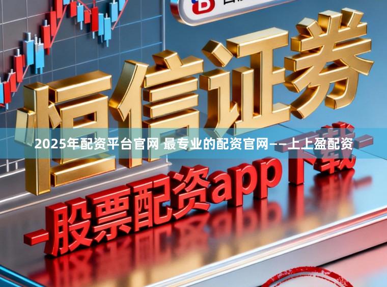 2025年配资平台官网 最专业的配资官网——上上盈配资
