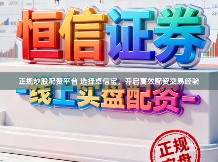 正规炒股配资平台 选择卓信宝，开启高效配资交易经验