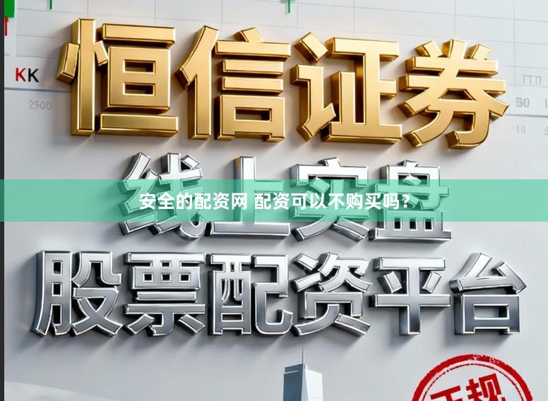 安全的配资网 配资可以不购买吗？