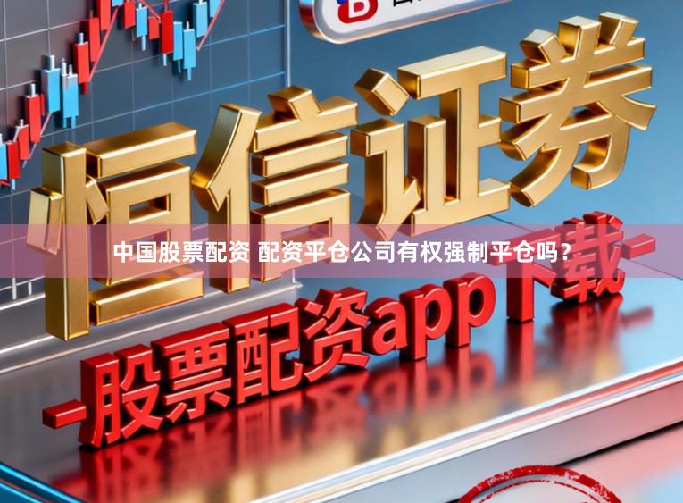 中国股票配资 配资平仓公司有权强制平仓吗？