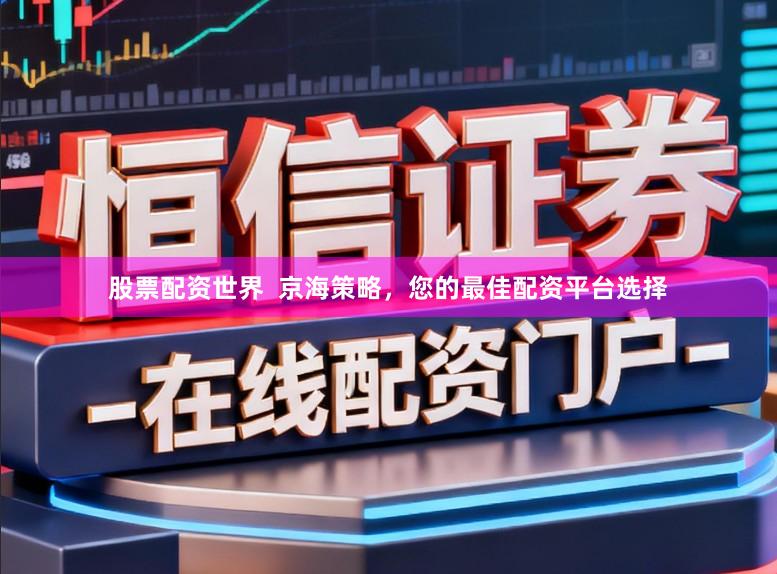 股票配资世界  京海策略，您的最佳配资平台选择