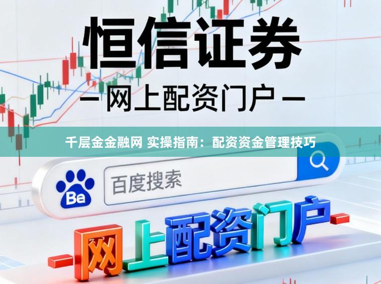 千层金金融网 实操指南：配资资金管理技巧