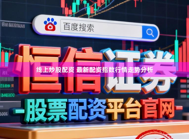 线上炒股配资 最新配资指数行情走势分析