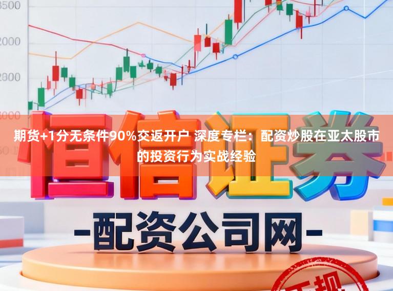 期货+1分无条件90%交返开户 深度专栏：配资炒股在亚太股市的投资行为实战经验