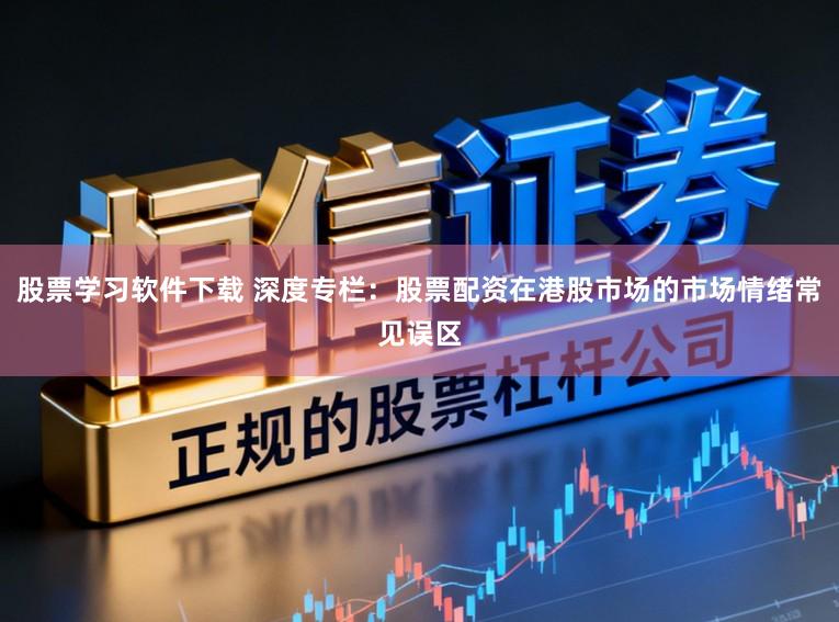 股票学习软件下载 深度专栏：股票配资在港股市场的市场情绪常见误区