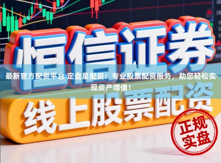 最新官方配资平台 定盘星配资：专业股票配资服务，助您轻松实现资产增值！