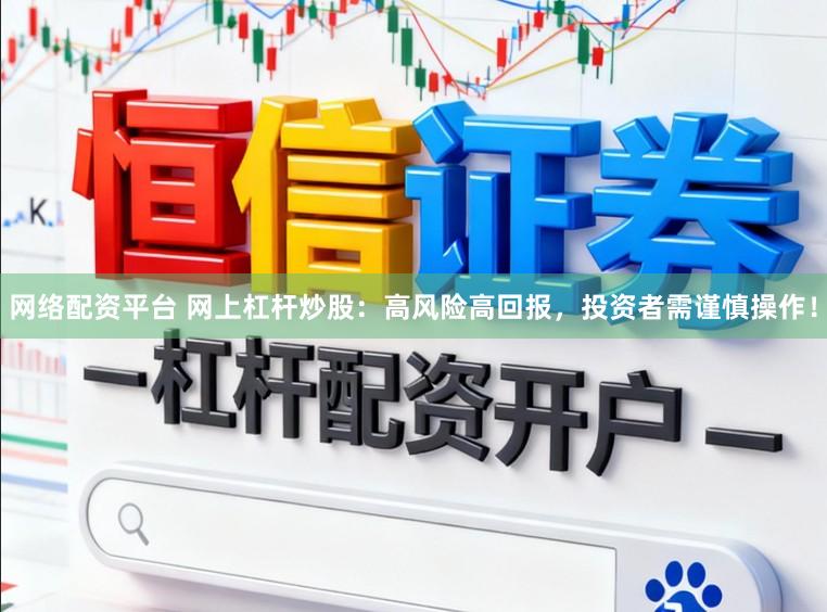 网络配资平台 网上杠杆炒股：高风险高回报，投资者需谨慎操作！