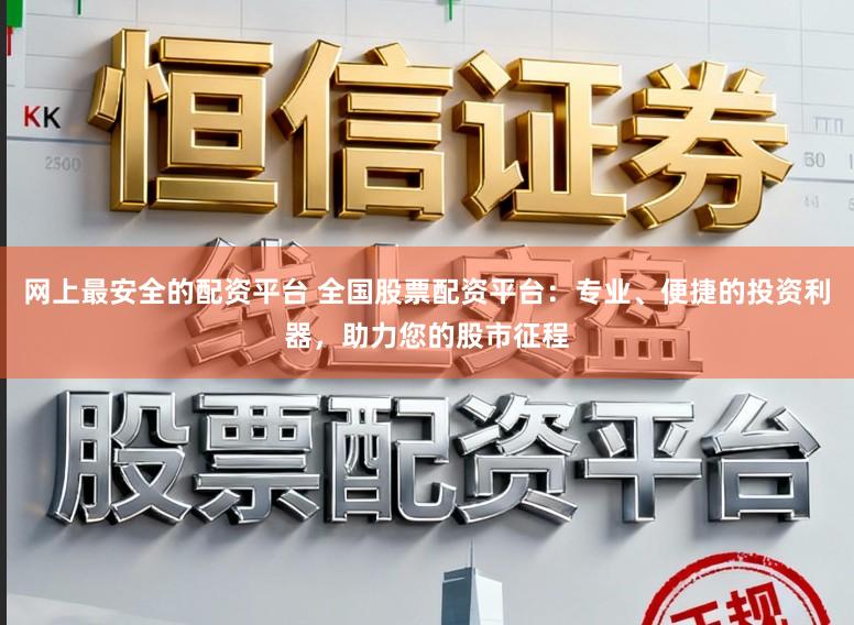 网上最安全的配资平台 全国股票配资平台:专业、便捷的投资利器,助力您的股市征程