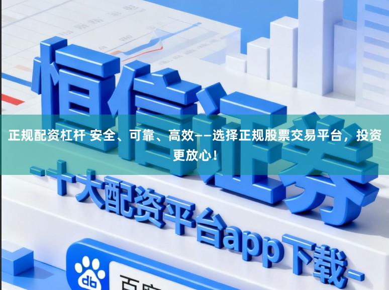 正规配资杠杆 安全、可靠、高效——选择正规股票交易平台,投资更放心!