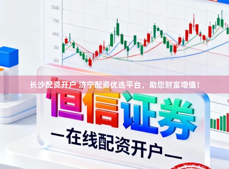 长沙配资开户 济宁配资优选平台，助您财富增值！