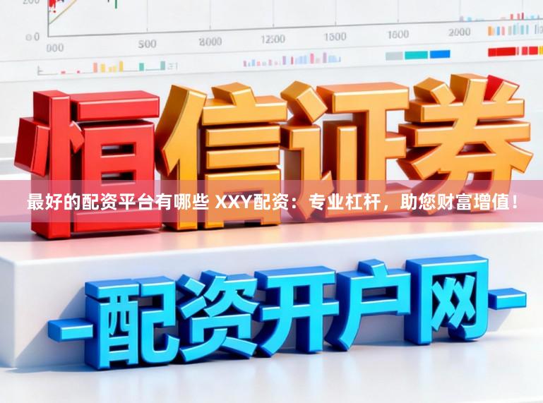 最好的配资平台有哪些 XXY配资：专业杠杆，助您财富增值！