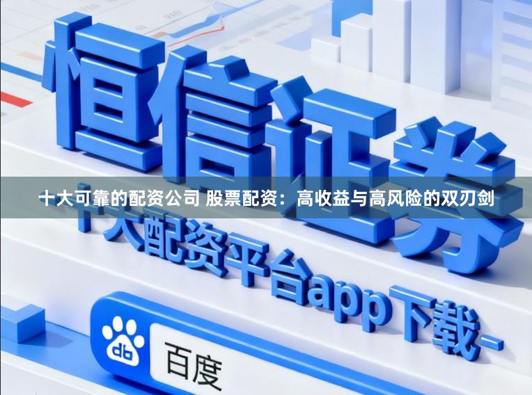 十大可靠的配资公司 股票配资：高收益与高风险的双刃剑